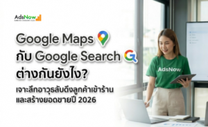 Google Maps กับ Google Search ต่างกันยังไง? เจาะลึกอาวุธลับดึงลูกค้าเข้าร้านและสร้างยอดขายปี 2026
